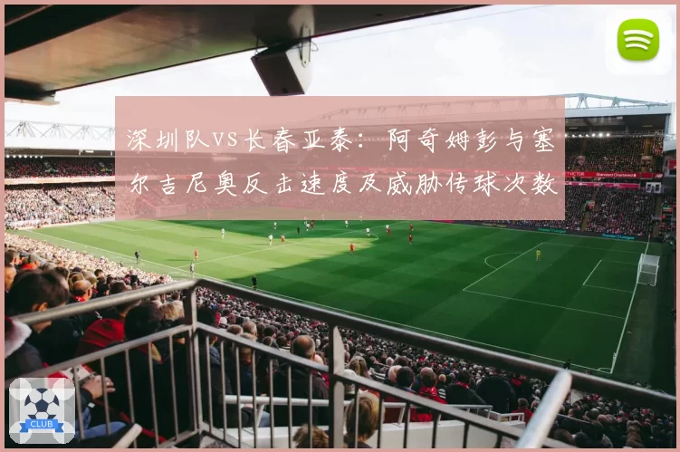 深圳队vs长春亚泰：阿奇姆彭与塞尔吉尼奥反击速度及威胁传球次数对比