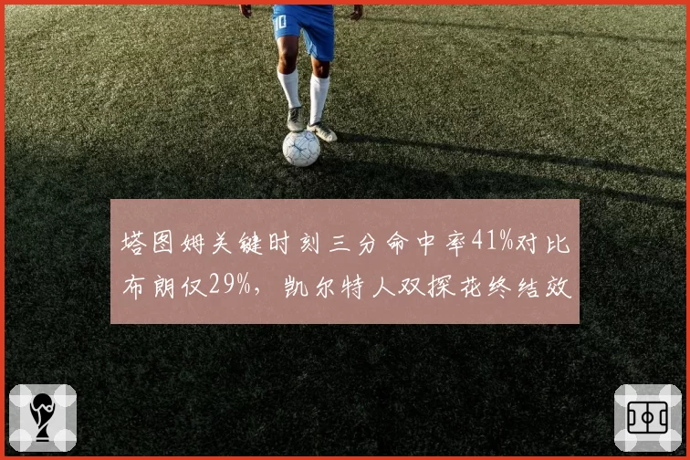 塔图姆关键时刻三分命中率41%对比布朗仅29%，凯尔特人双探花终结效率分化