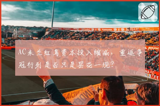 AC米兰红鸟资本投入缩减，重返争冠行列是否只是昙花一现？