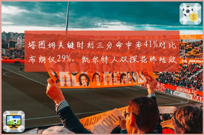 塔图姆关键时刻三分命中率41%对比布朗仅29%，凯尔特人双探花终结效率分化