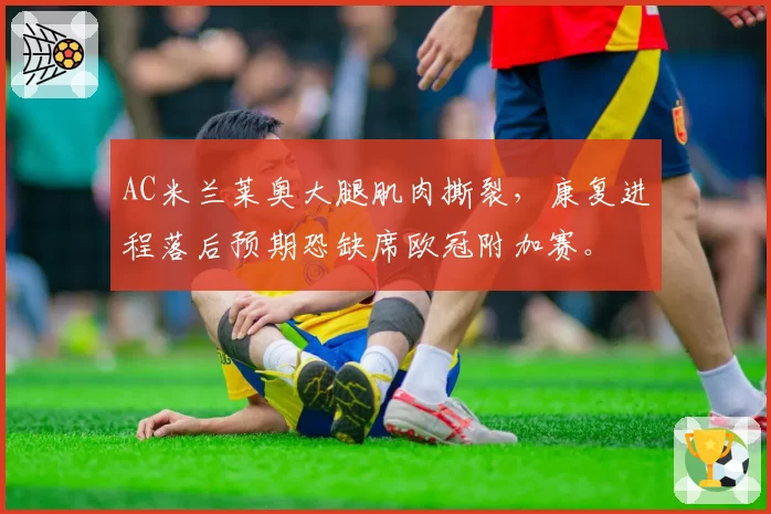 AC米兰莱奥大腿肌肉撕裂，康复进程落后预期恐缺席欧冠附加赛。