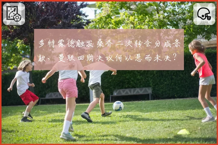 多特蒙德触发桑乔二次转会分成条款，曼联回购决议何以悬而未决？