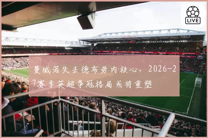 曼城若失去德布劳内核心，2026-27赛季英超争冠格局或将重塑