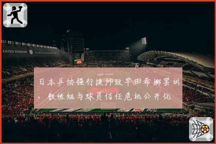日本乒协强行换帅致早田希娜罢训，教练组与球员信任危机公开化