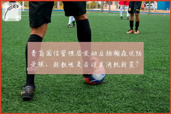 青岛国信管理层变动后杨瀚森攻防受限，新教练是否过度消耗新星？