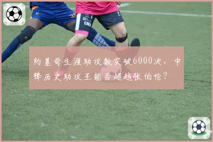 约基奇生涯助攻数突破6000次，中锋历史助攻王能否超越张伯伦？