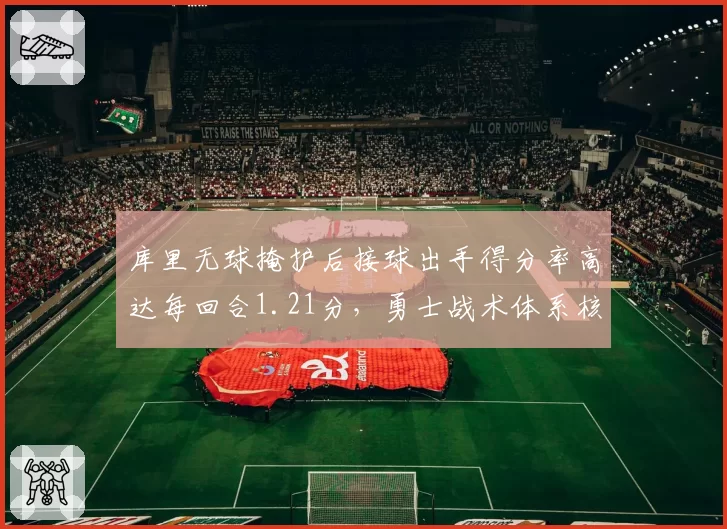 库里无球掩护后接球出手得分率高达每回合1.21分，勇士战术体系核心价值依旧
