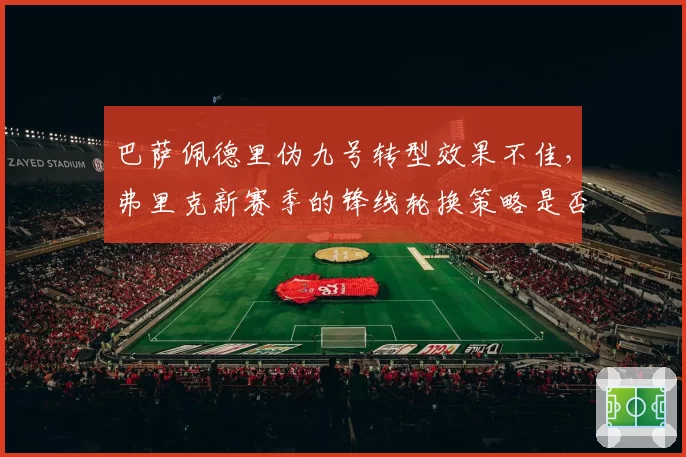 巴萨佩德里伪九号转型效果不佳，弗里克新赛季的锋线轮换策略是否陷入僵局？