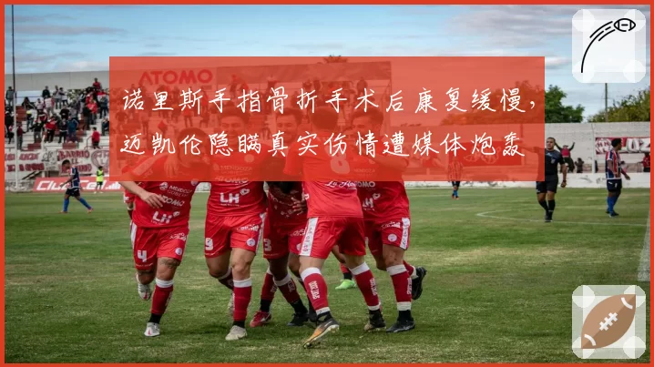 诺里斯手指骨折手术后康复缓慢，迈凯伦隐瞒真实伤情遭媒体炮轰