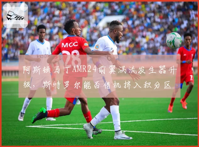 阿斯顿马丁AMR24前翼涡流发生器升级，斯特罗尔能否借机挤入积分区？
